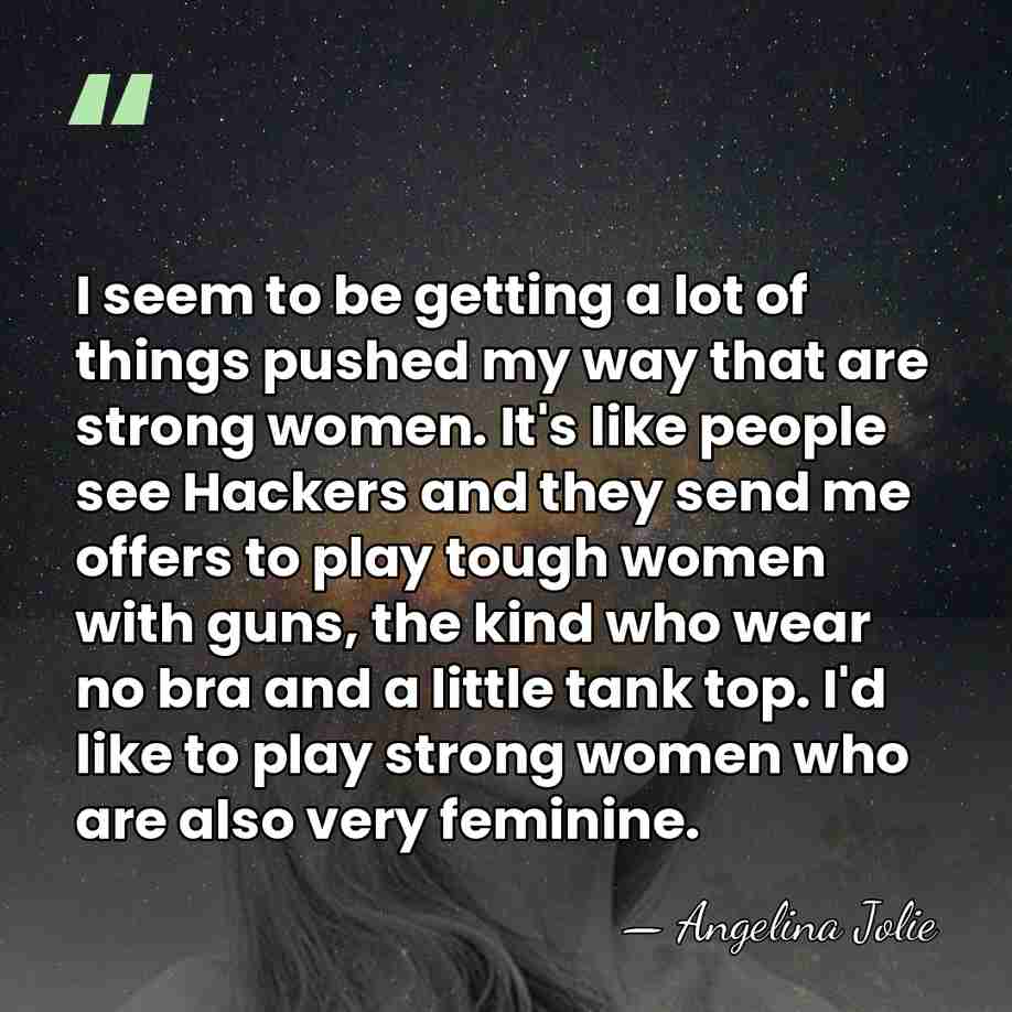 I seem to be getting a lot of things pushed my way&hellip; - Angelina Jolie