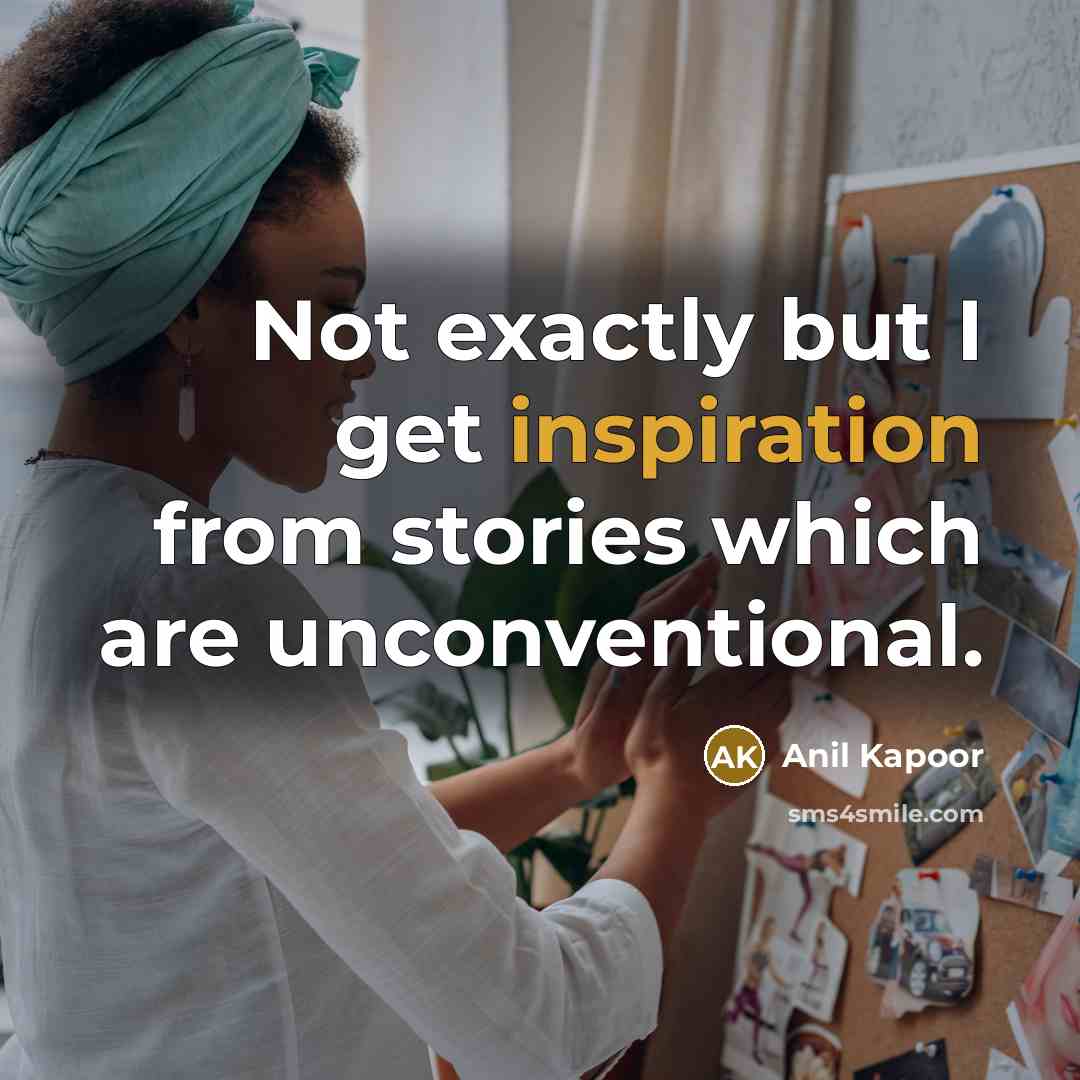 “Not exactly but I get inspiration from stories which are…” quote by Anil Kapoor