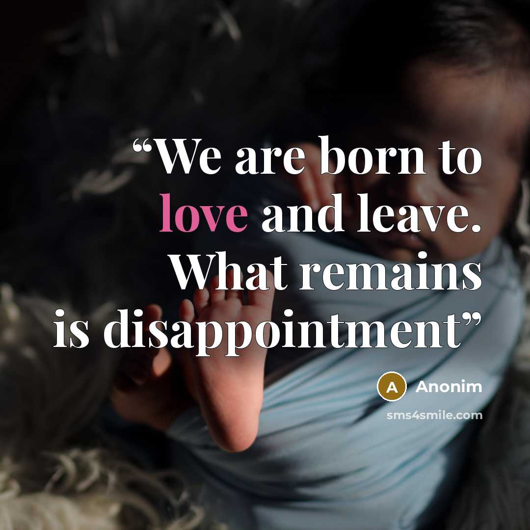 “We are born to love and leave. What remains is disappointment” quote by Anonim