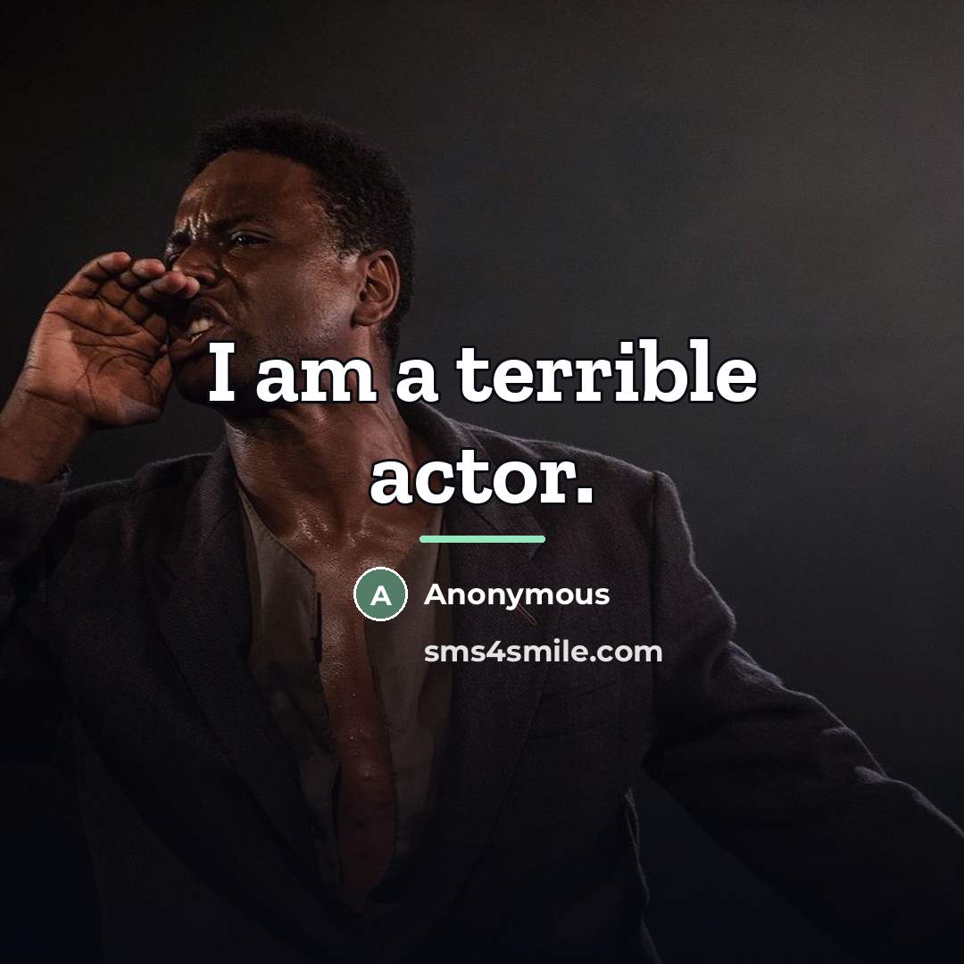 “I am a terrible actor.…” quote by Anonymous