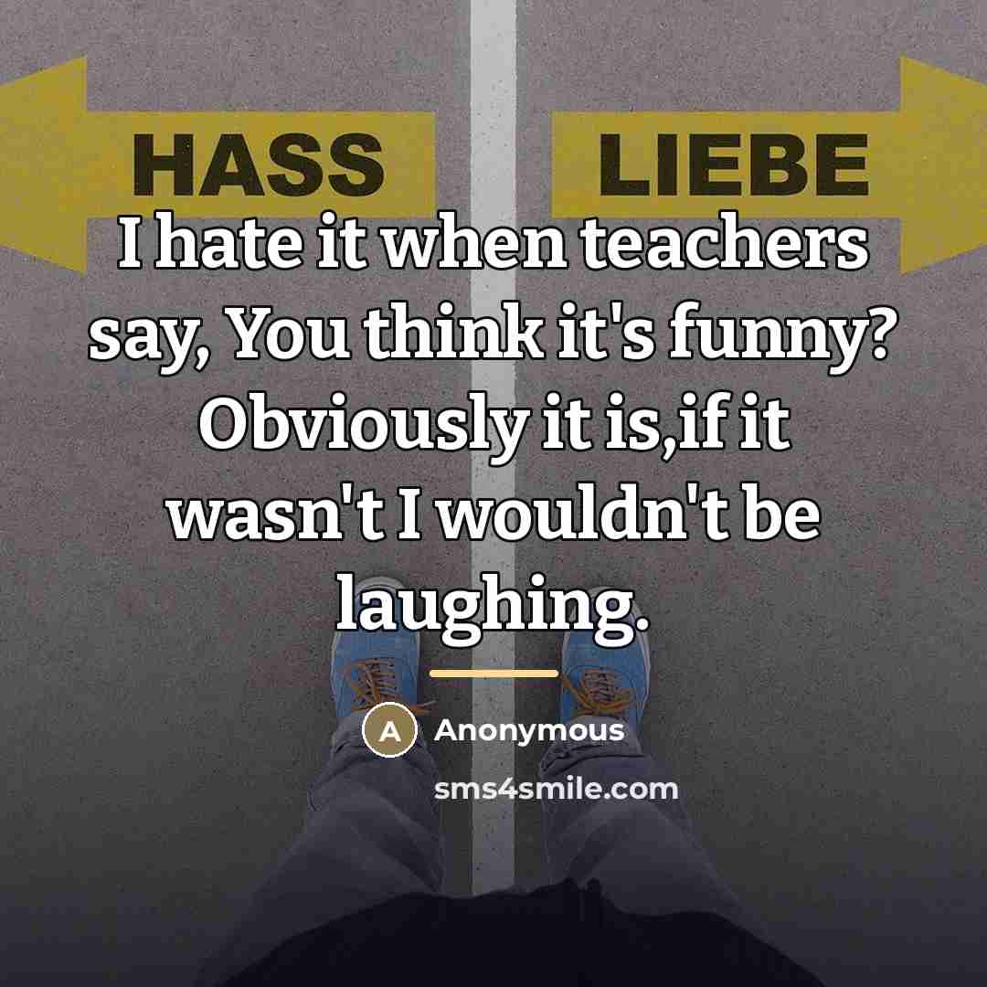 “I hate it when teachers say, You think it's funny?…” quote by Anonymous