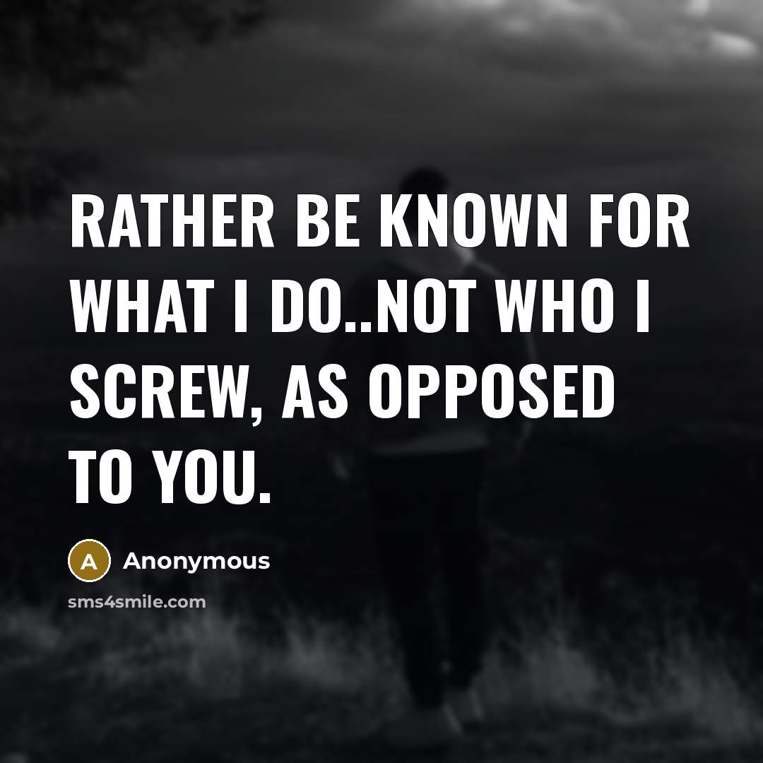 “Rather be known for what I do..not who I screw,…” quote by Anonymous