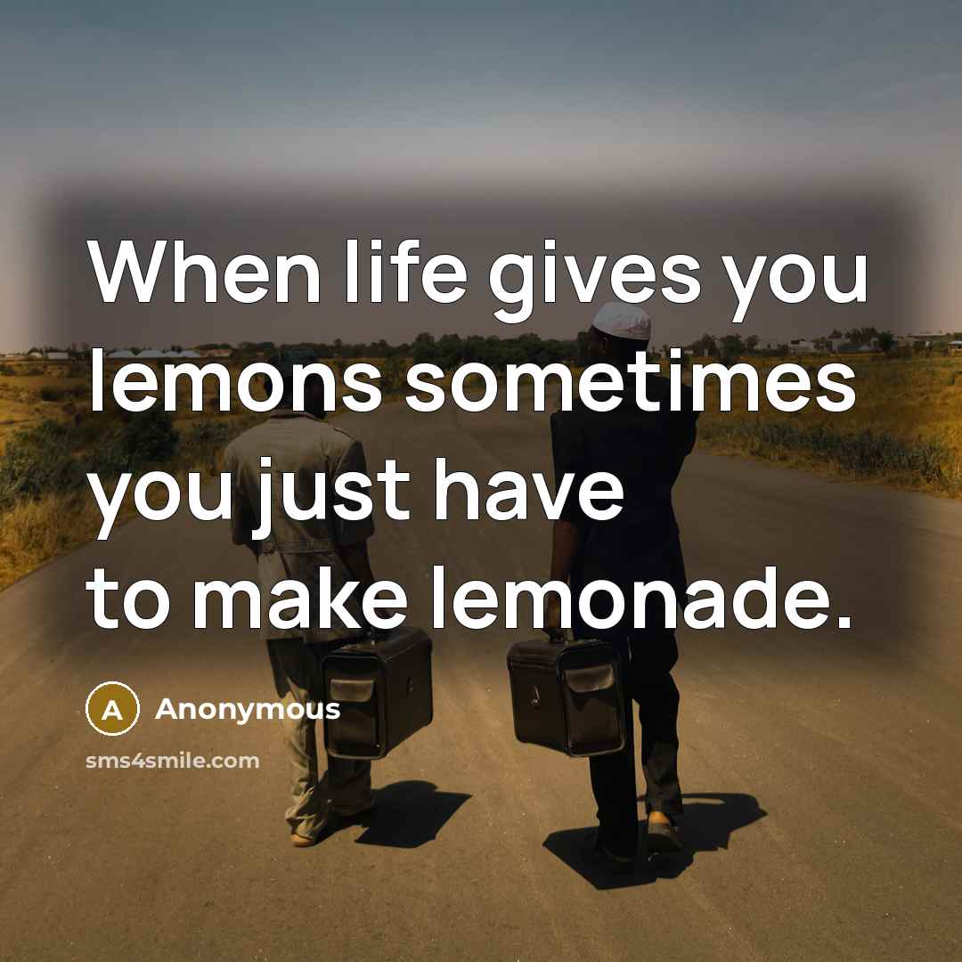 “When life gives you lemons sometimes you just have to…” quote by Anonymous