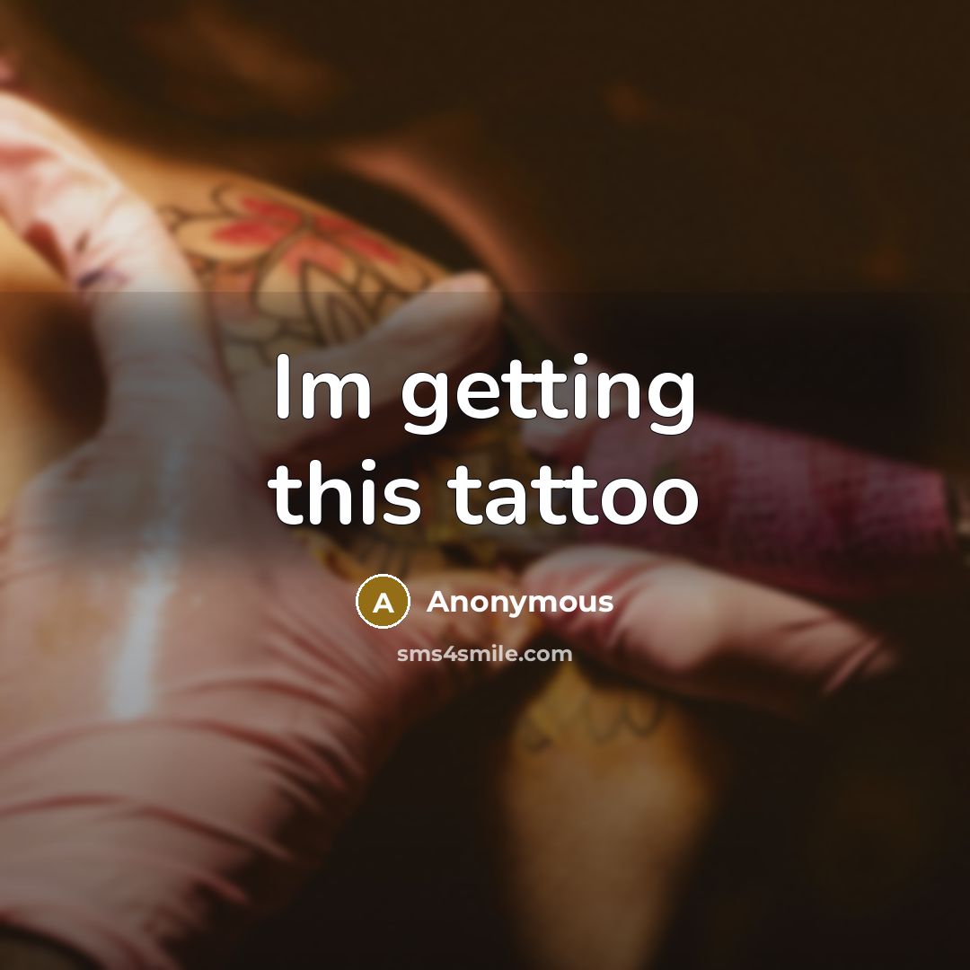 “Im getting this tattoo” quote by Anonymous
