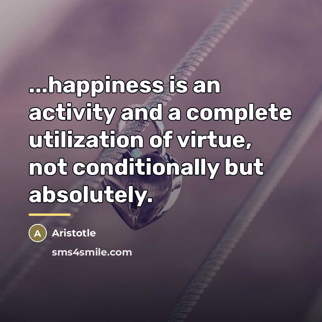 “...happiness is an activity and a complete utilization of virtue,…” quote by Aristotle