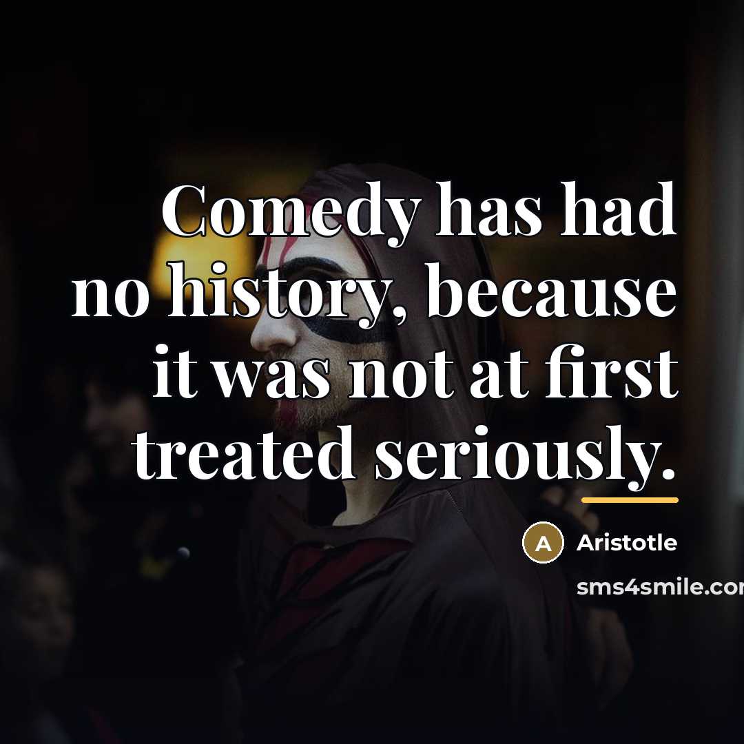 “Comedy has had no history, because it was not at…” quote by Aristotle