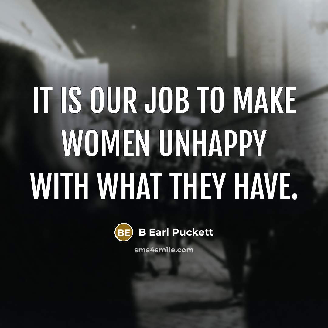“It is our job to make women unhappy with what they have.” quote by B Earl Puckett