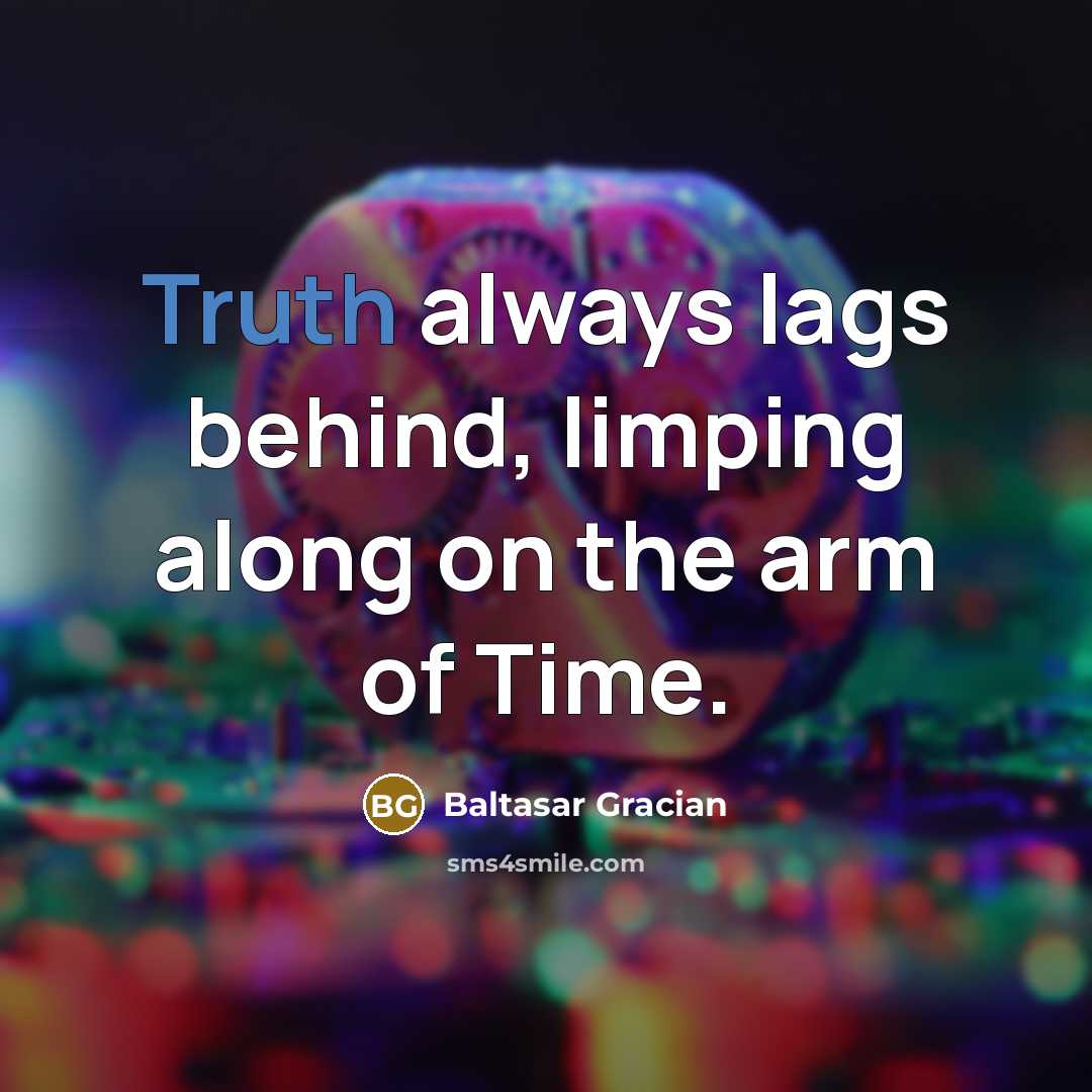 “Truth always lags behind, limping along on the arm of…” quote by Baltasar Gracian
