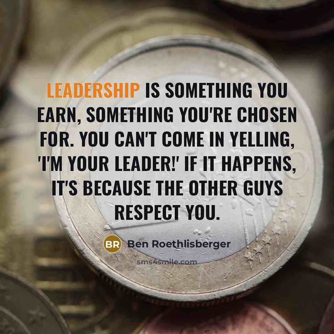 “Leadership is something you earn, something you're chosen for. You…” quote by Ben Roethlisberger