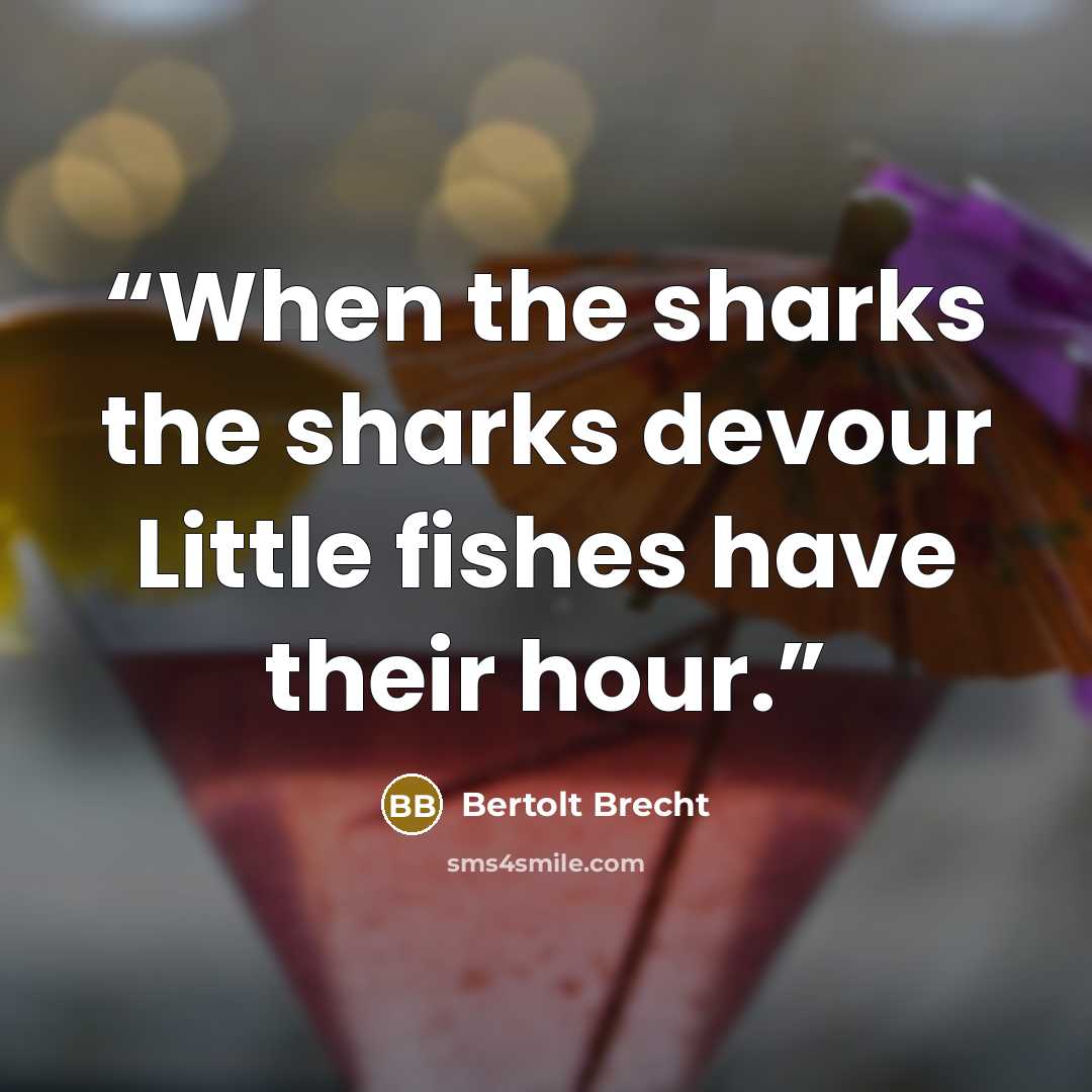 “When the sharks the sharks devour Little fishes have their hour.” quote by Bertolt Brecht