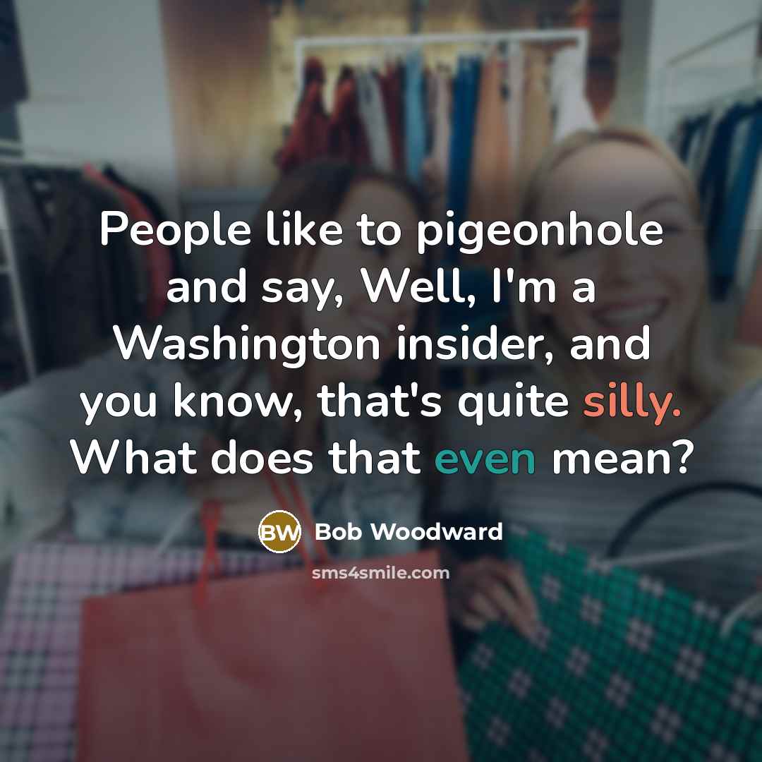 “People like to pigeonhole and say, Well, I'm a Washington…” quote by Bob Woodward