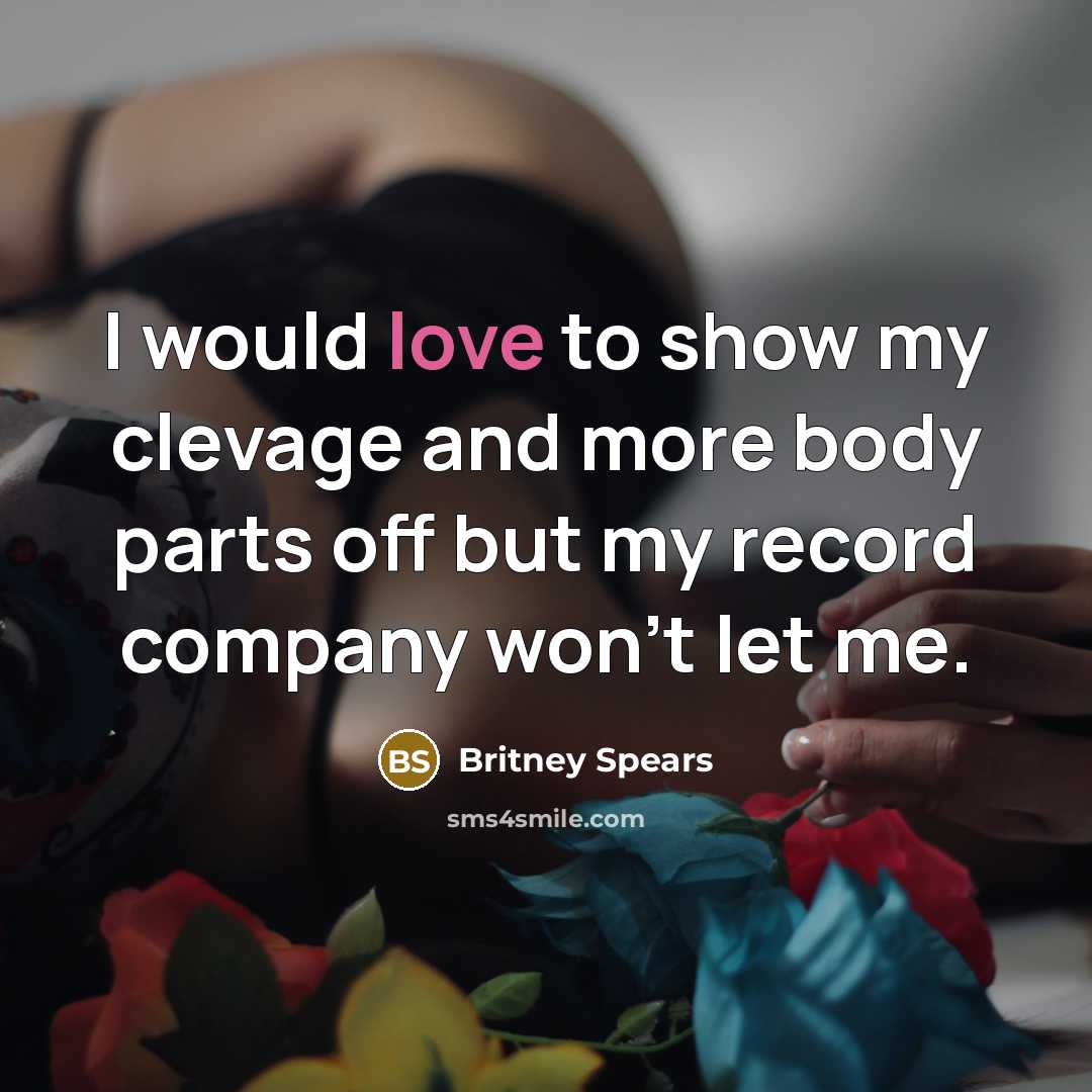 “I would love to show my clevage and more body…” quote by Britney Spears
