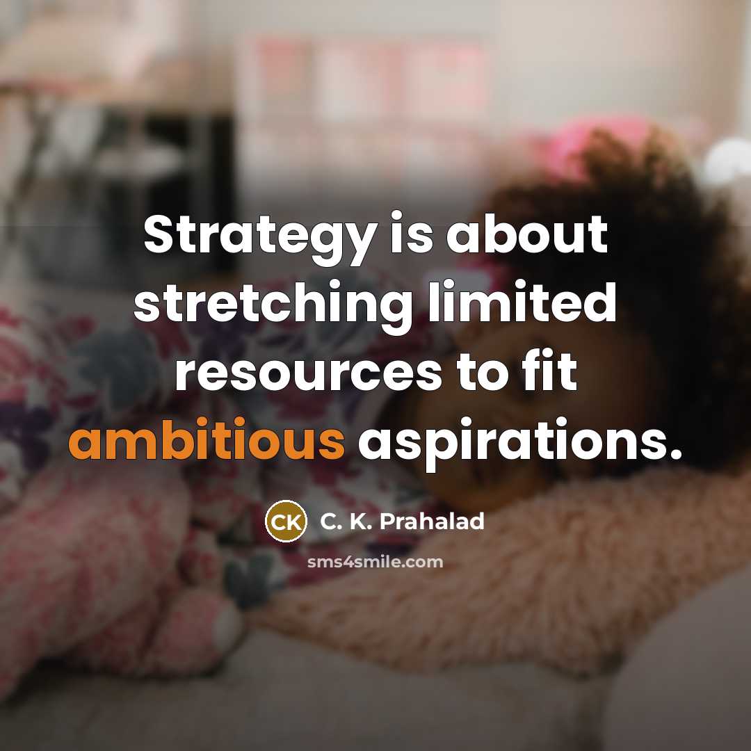 “Strategy is about stretching limited resources to fit ambitious aspirations.…” quote by C. K. Prahalad