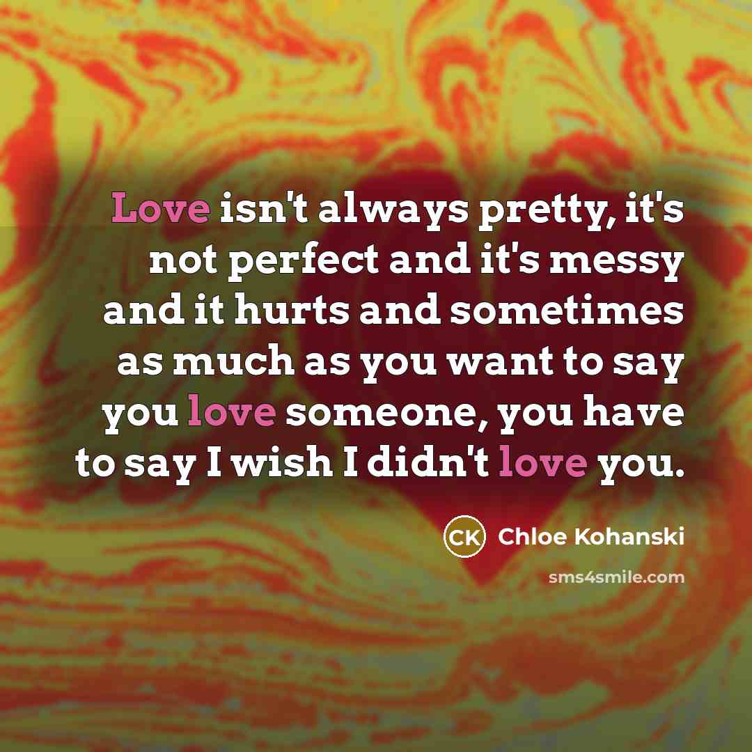 “Love isn't always pretty, it's not perfect and it's messy…” quote by Chloe Kohanski