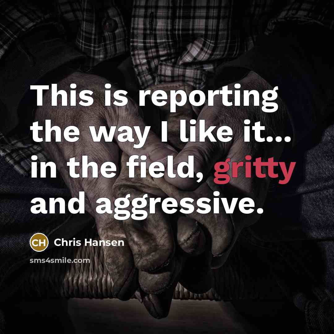 “This is reporting the way I like it... in the…” quote by Chris Hansen