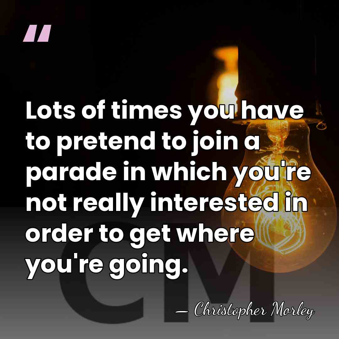 Lots of times you have to pretend to join a parade in&hellip; - Christopher Morley