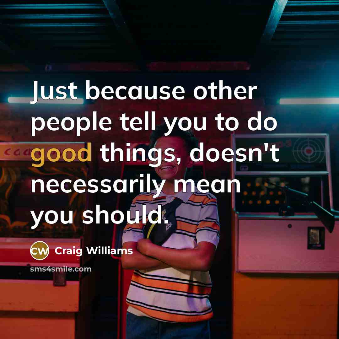 “Just because other people tell you to do good things,…” quote by Craig Williams