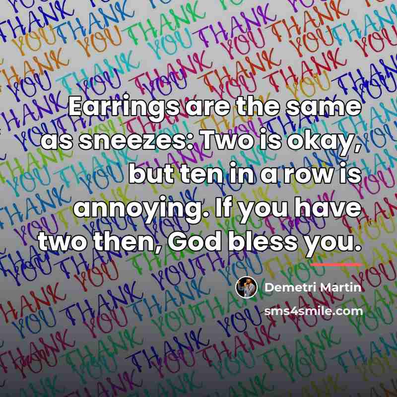 “Earrings are the same as sneezes: Two is okay, but…” quote by Demetri Martin