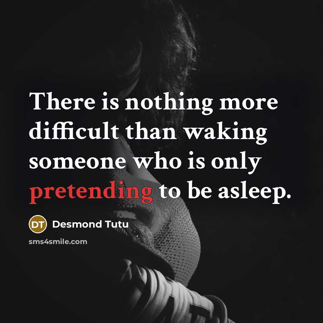 “There is nothing more difficult than waking someone who is only pretending to be asleep.” quote by Desmond Tutu