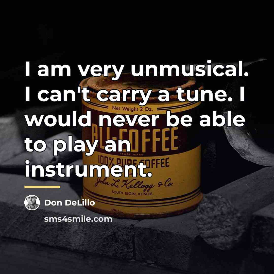 “I am very unmusical. I can't carry a tune. I…” quote by Don DeLillo