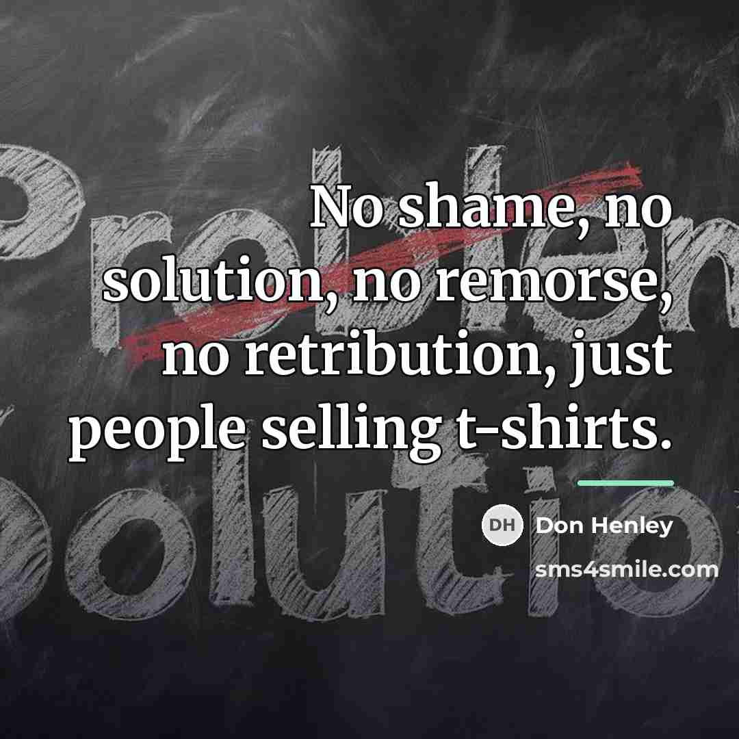 “No shame, no solution, no remorse, no retribution, just people…” quote by Don Henley