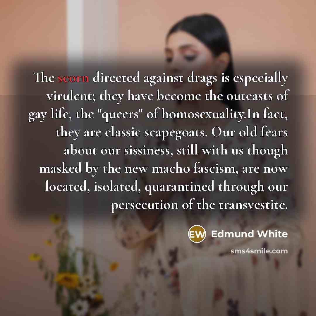 “The scorn directed against drags is especially virulent; they have…” quote by Edmund White