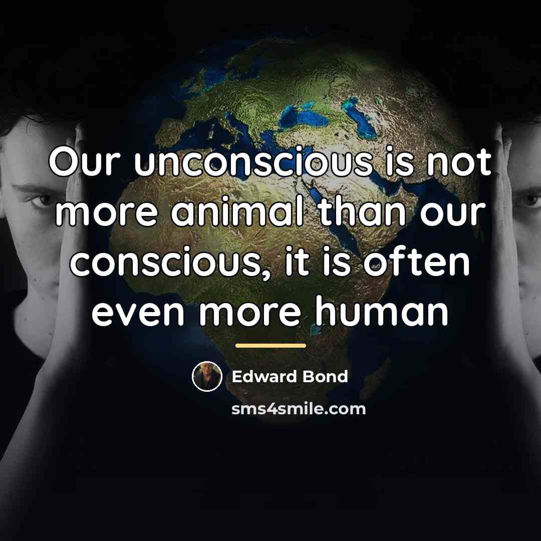 “Our unconscious is not more animal than our conscious, it…” quote by Edward Bond