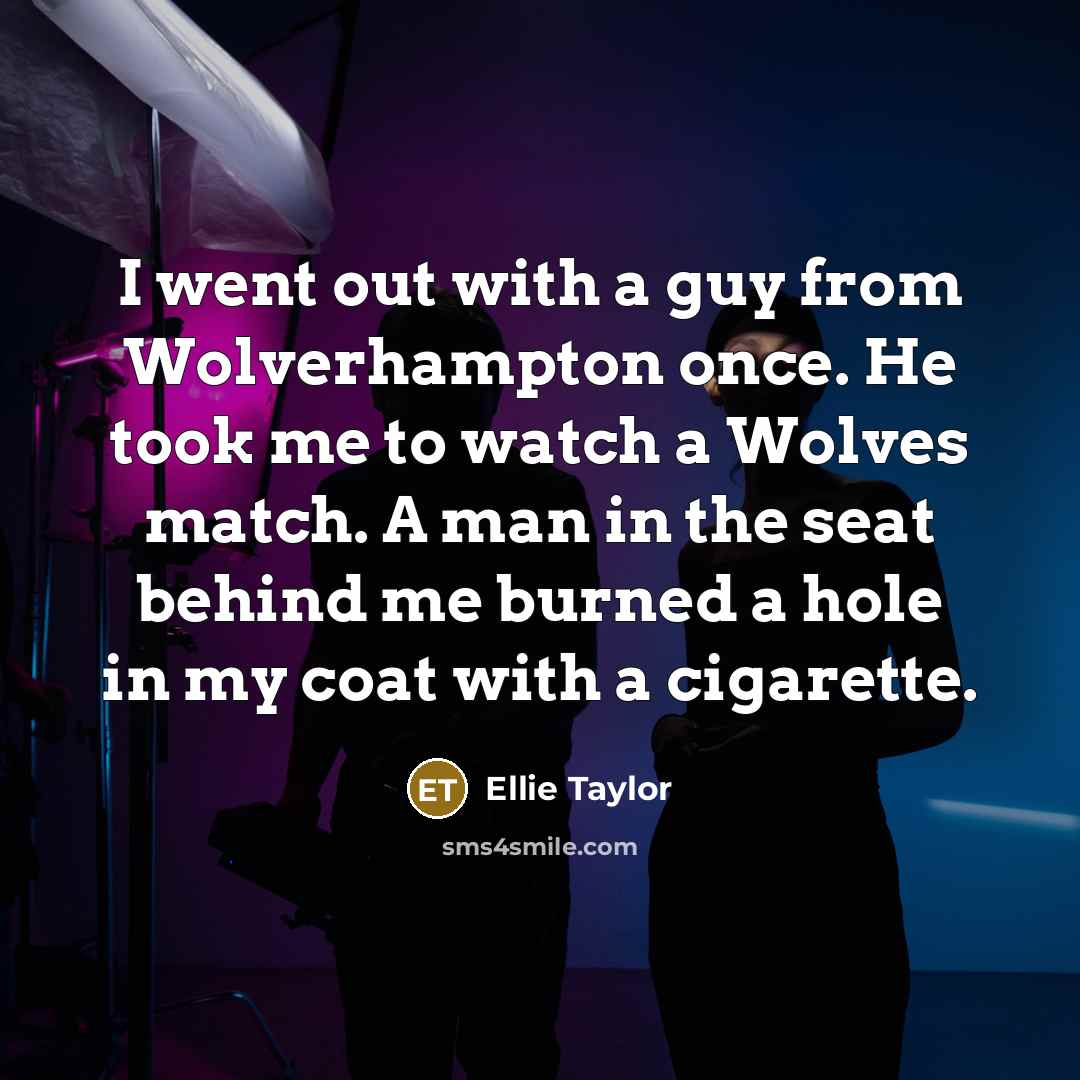 “I went out with a guy from Wolverhampton once. He…” quote by Ellie Taylor