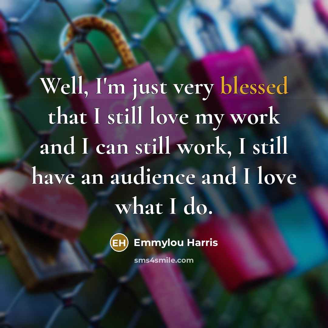 “Well, I'm just very blessed that I still love my…” quote by Emmylou Harris