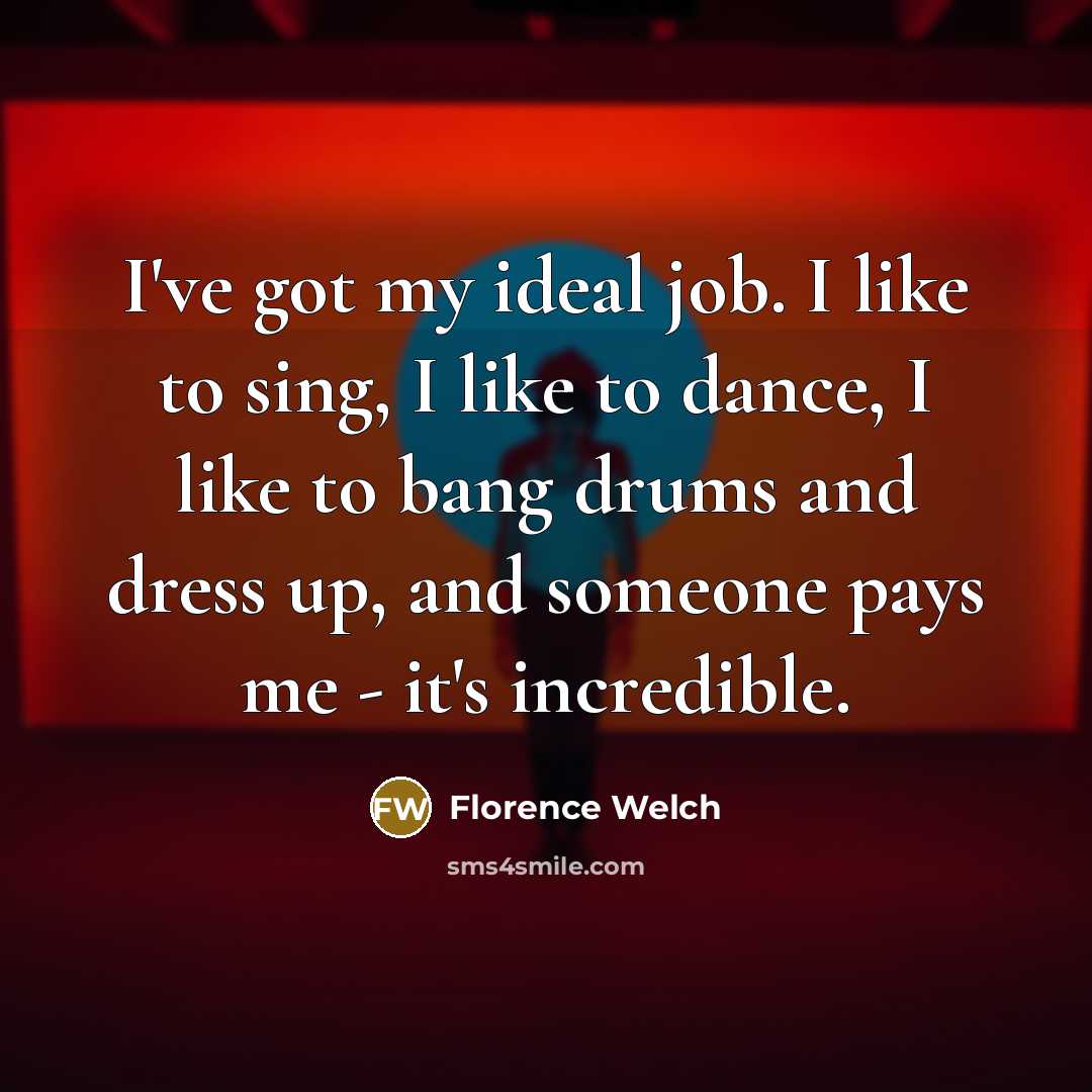 “I've got my ideal job. I like to sing, I…” quote by Florence Welch