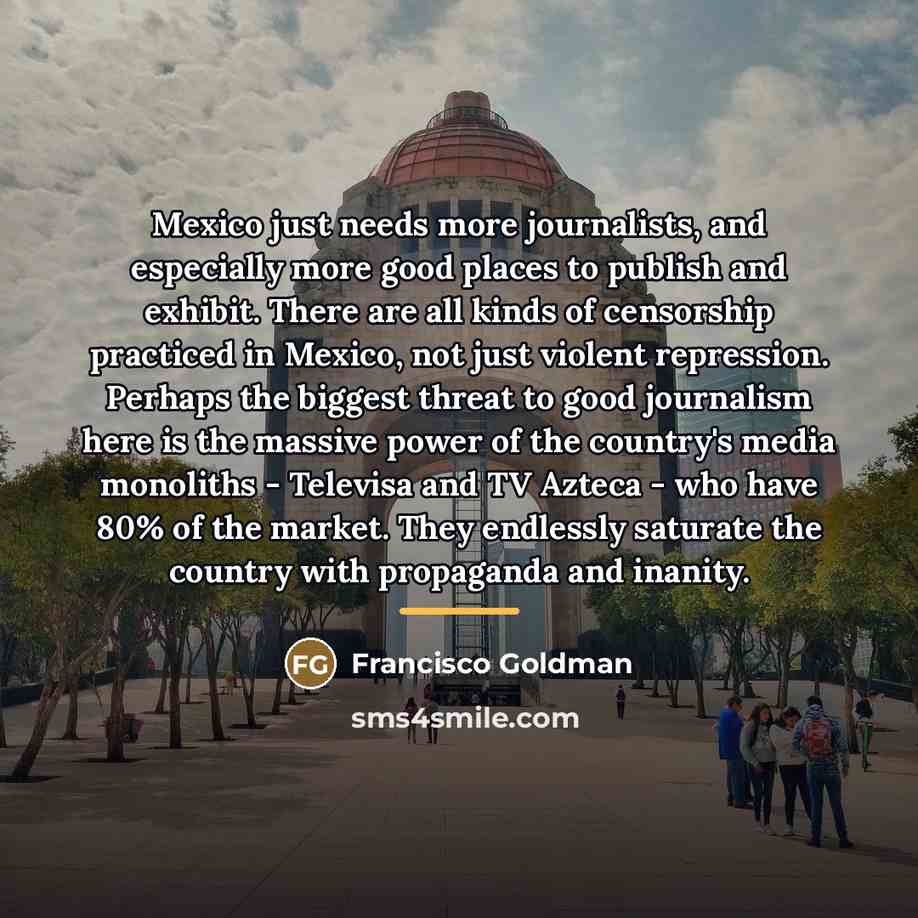 “Mexico just needs more journalists, and especially more good places…” quote by Francisco Goldman