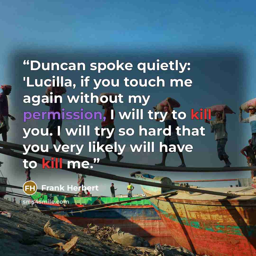 “Duncan spoke quietly: 'Lucilla, if you touch me again without my permission, I will try to kill you. I will try so hard that you very likely will have to kill me.” quote by Frank Herbert