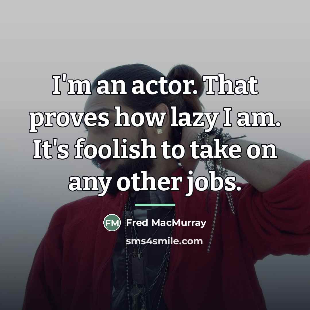 “I'm an actor. That proves how lazy I am. It's…” quote by Fred MacMurray