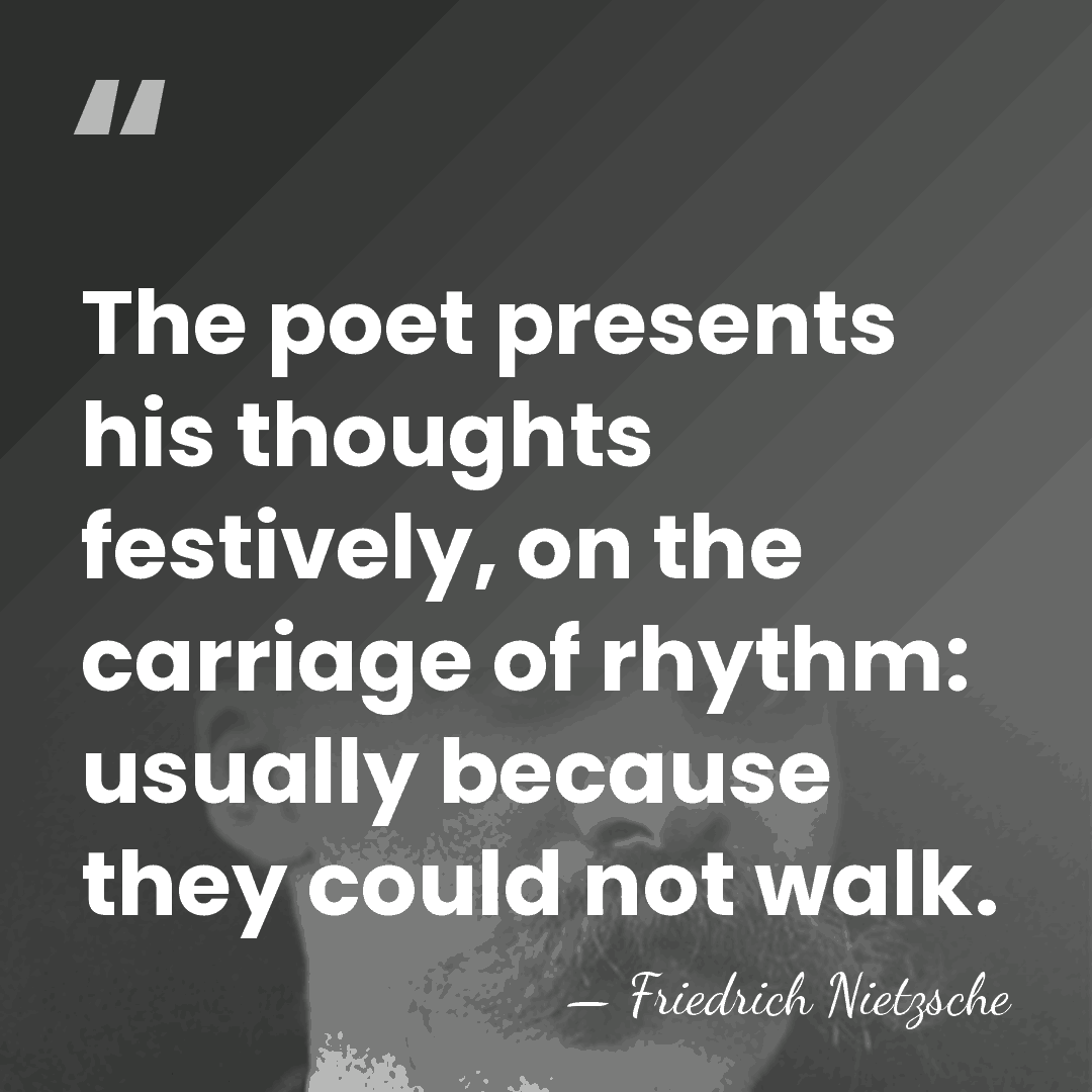 The poet presents his thoughts festively, on the carriage of rhythm: usually&hellip; - Friedrich Nietzsche