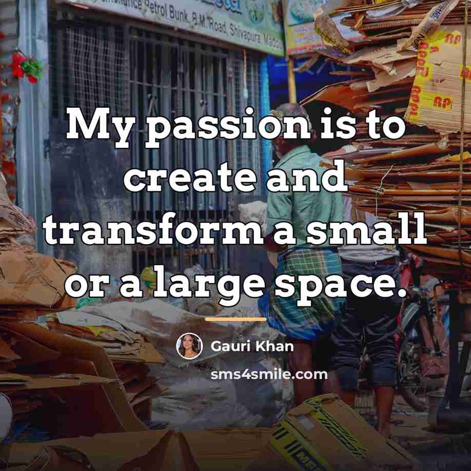 “My passion is to create and transform a small or…” quote by Gauri Khan