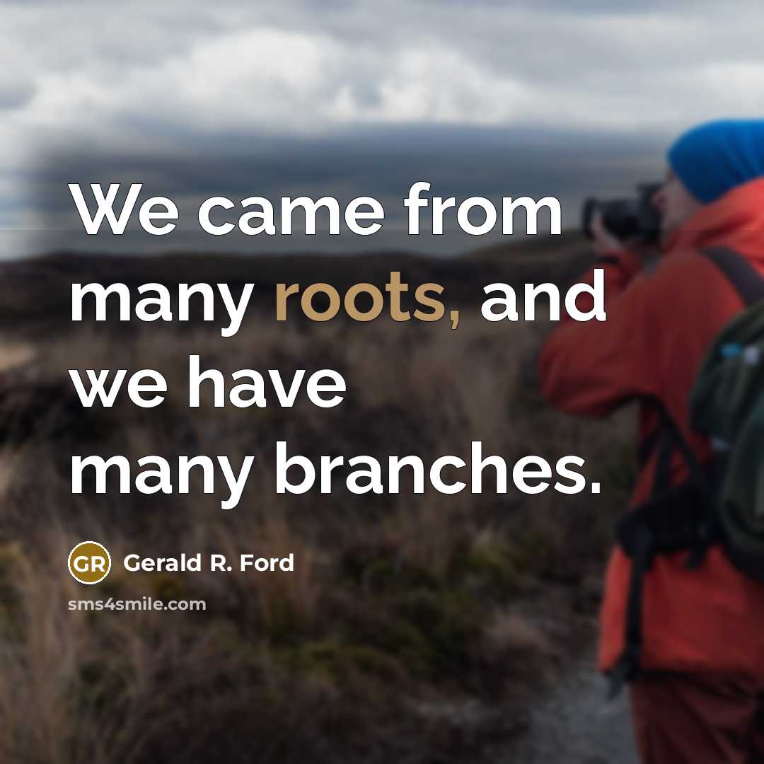 “We came from many roots, and we have many branches.…” quote by Gerald R. Ford