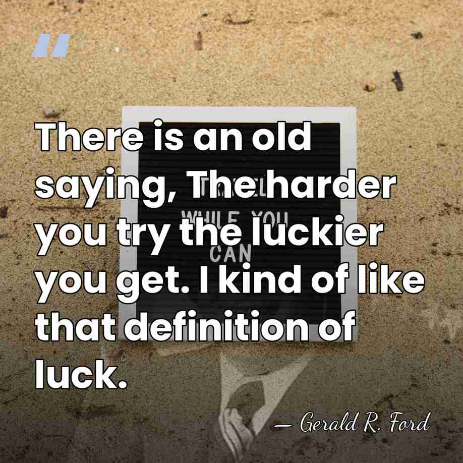 There is an old saying, The harder you try the luckier you&hellip; - Gerald R. Ford