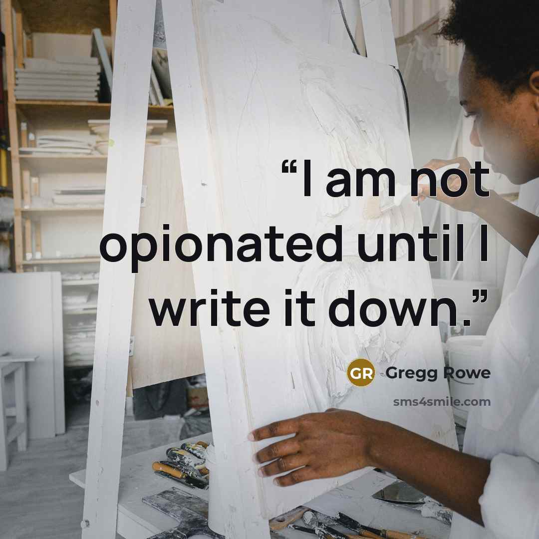 “I am not opionated until I write it down.” quote by Gregg Rowe