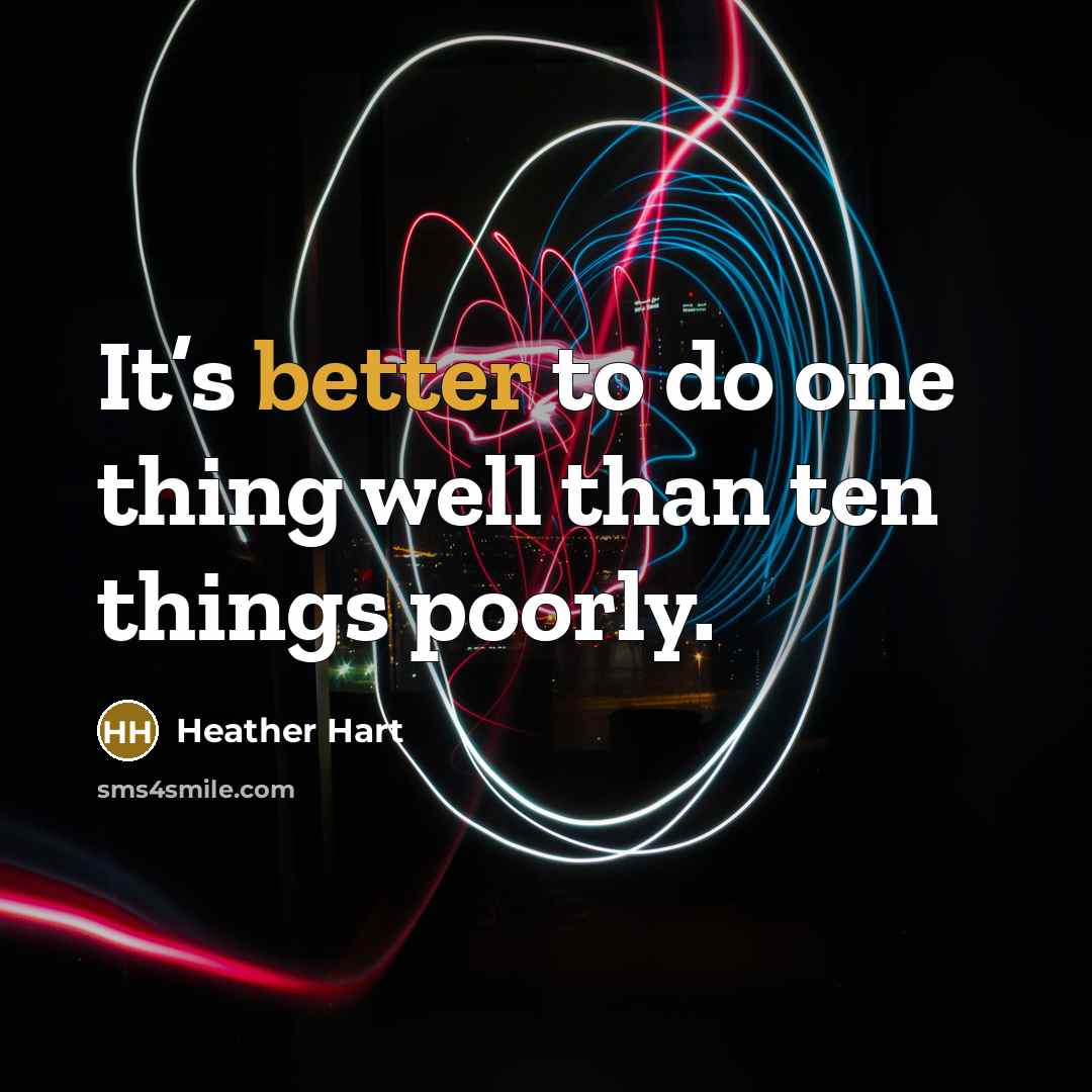 “It’s better to do one thing well than ten things poorly.” quote by Heather Hart