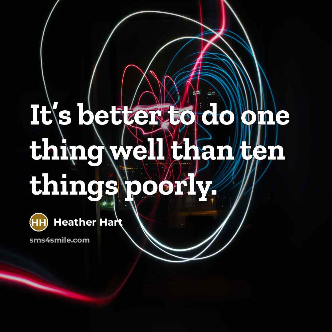 “It’s better to do one thing well than ten things…” quote by Heather Hart