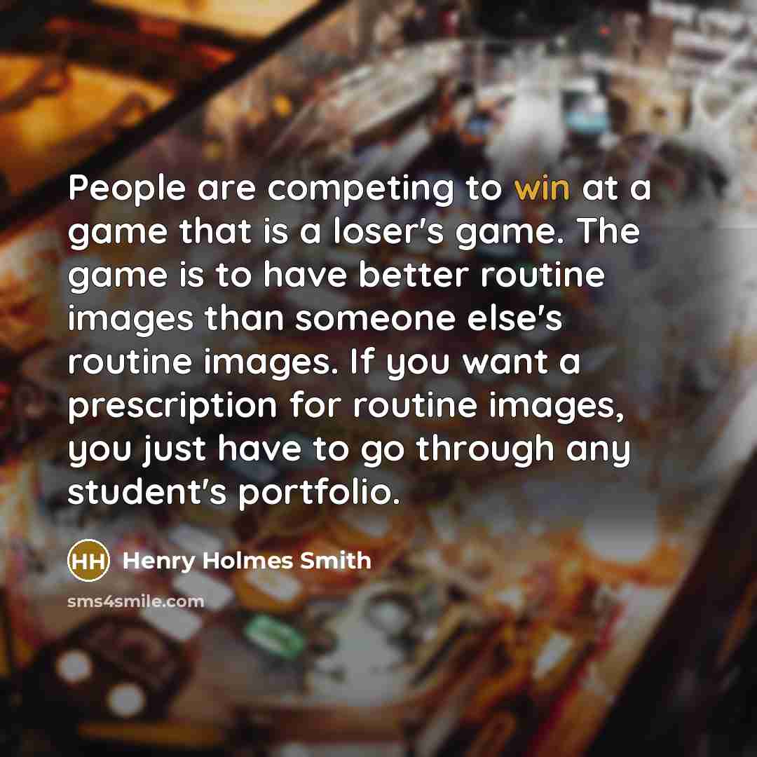 “People are competing to win at a game that is…” quote by Henry Holmes Smith