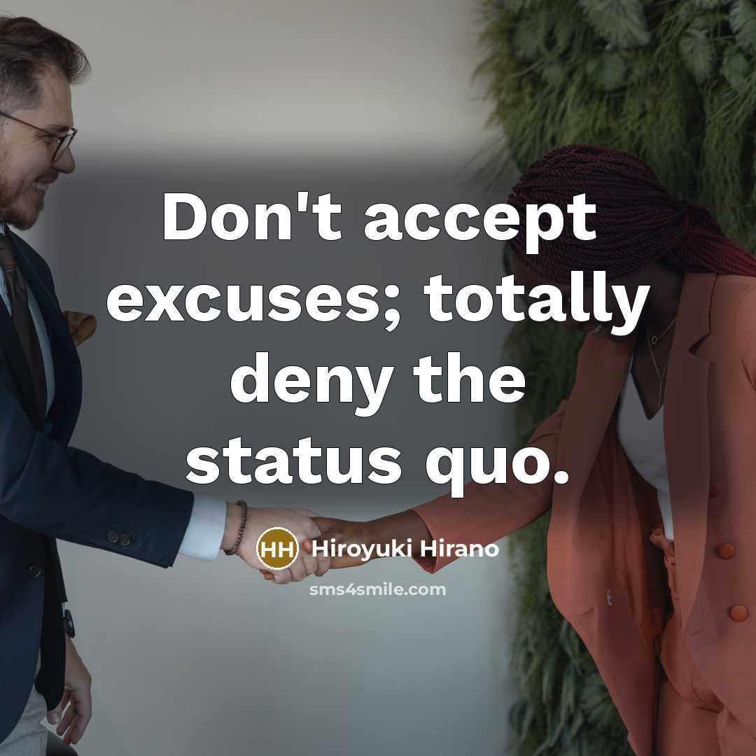 “Don't accept excuses; totally deny the status quo.…” quote by Hiroyuki Hirano