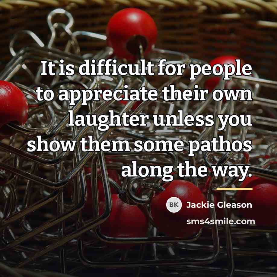 “It is difficult for people to appreciate their own laughter…” quote by Jackie Gleason