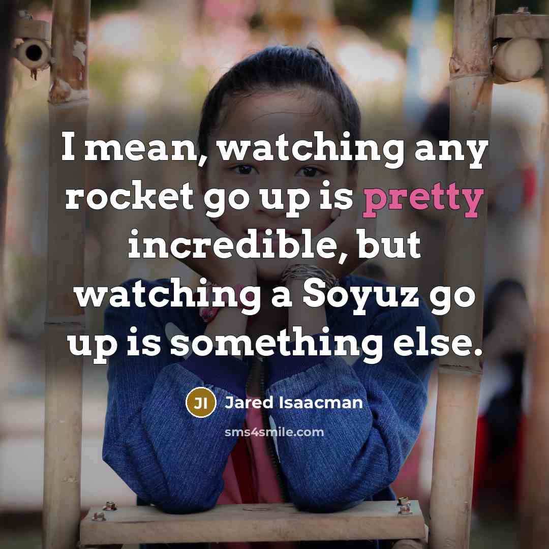 “I mean, watching any rocket go up is pretty incredible,…” quote by Jared Isaacman