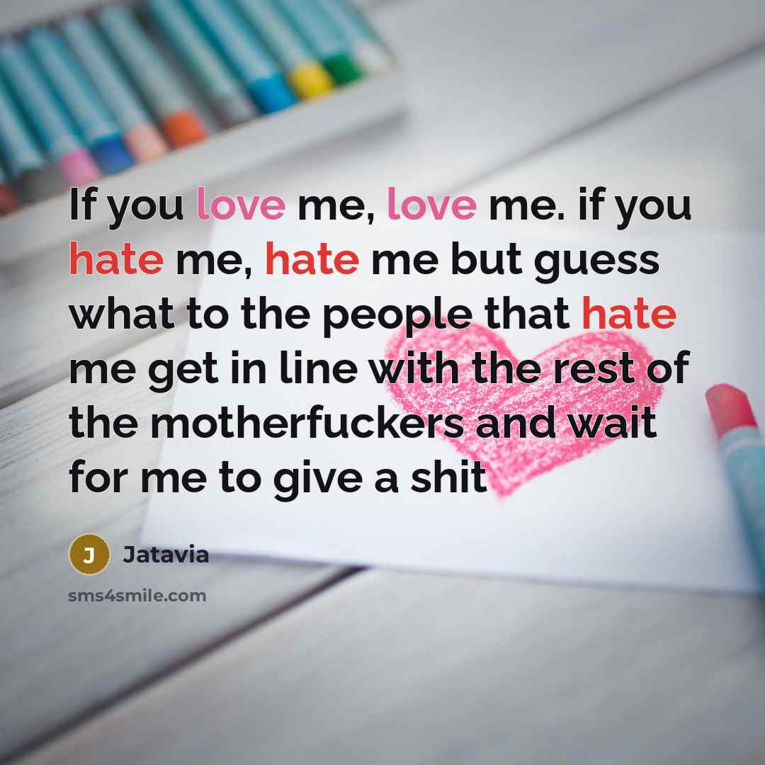 “If you love me, love me. if you hate me, hate me but guess what to the people that hate me get in line with the rest of the motherfuckers and wait for me to give a shit” quote by Jatavia