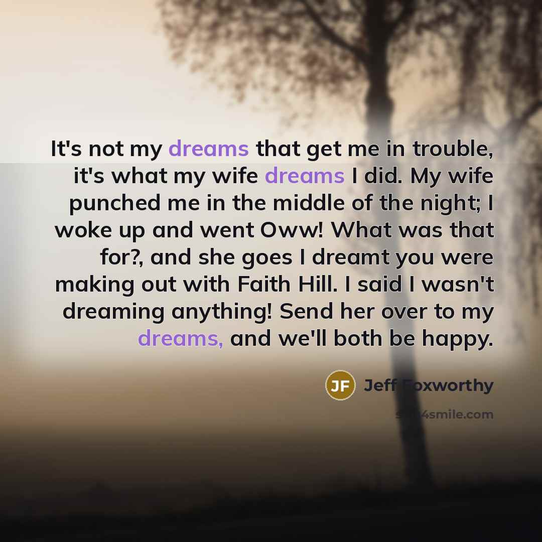 “It's not my dreams that get me in trouble, it's…” quote by Jeff Foxworthy