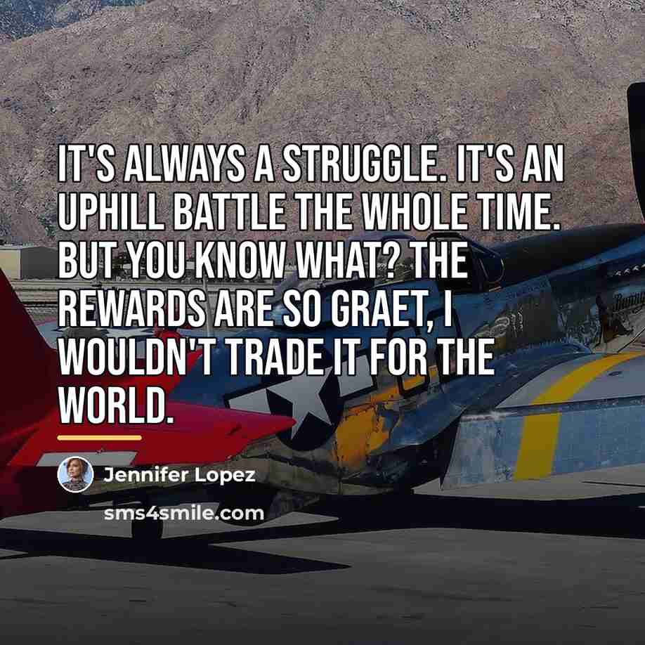 “It's always a struggle. It's an uphill battle the whole…” quote by Jennifer Lopez