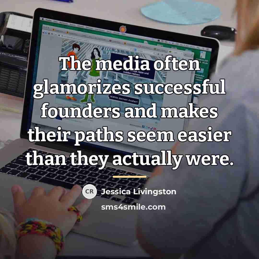 “The media often glamorizes successful founders and makes their paths…” quote by Jessica Livingston