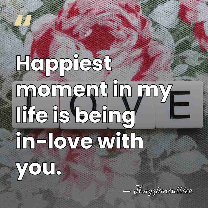 Happiest moment in my life is being in-love with you. - Jhayziancuttiee