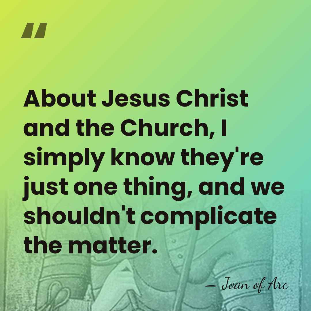 About Jesus Christ and the Church, I simply know they're just one&hellip; - Joan of Arc